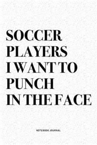 Soccer Players I Want To Punch In The Face: A 6x9 Inch Diary Notebook Journal With A Bold Text Font Slogan On A Matte Cover and 120 Blank Lined Pages Makes A Great Alternative To A Card