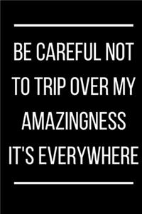 Be careful not to trip over my amazingness It's everywhere