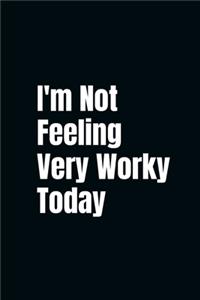 I'm Not Feeling Very Worky Today