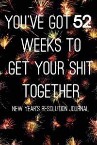 You've Got 52 Weeks To Get Your Shit Together