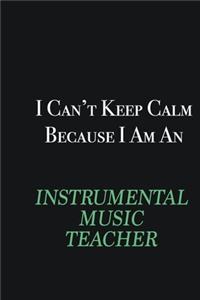 I cant Keep Calm because I am an Instrumental Music Teacher