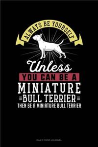 Always Be Yourself Unless You Can Be A Miniature Bull Terrier Then Be A Miniature Bull Terrier
