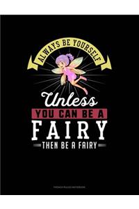 Always Be Yourself Unless You Can Be A Fairy Then Be A Fairy
