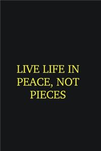 Live life in peace, not pieces