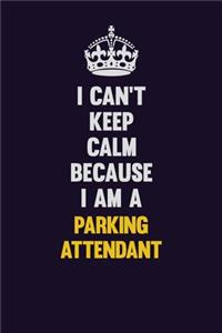 I can't Keep Calm Because I Am A Parking Attendant