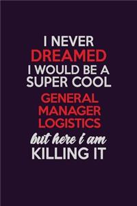 I Never Dreamed I Would Be A Super cool General Manager Logistics But Here I Am Killing It