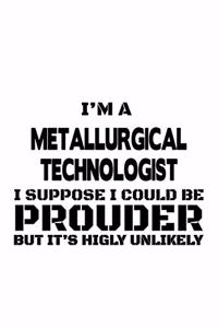 I'm A Metallurgical Technologist I Suppose I Could Be Prouder But It's Highly Unlikely