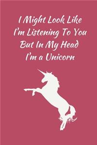I Might Look Like I'm Listening To You But In My Head I'm a Unicorn