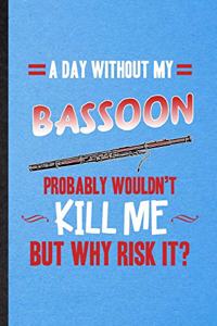 A Day Without My Bassoon Probably Wouldn't Kill Me but Why Risk It