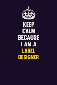 Keep Calm Because I Am A label designer