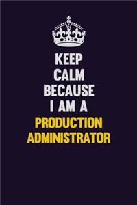 Keep Calm Because I Am A Production administrator