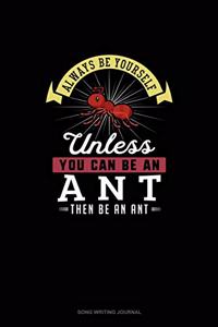 Always Be Yourself Unless You Can Be An Ant Then Be An Ant