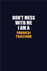 Don't Mess With Me I Am A French Teacher