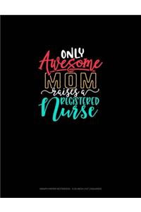 Only Awesome Mom Raises A Registered Nurse