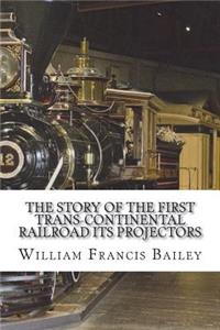 The Story of the First Trans-Continental Railroad Its Projectors