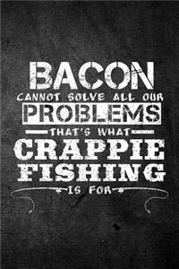 Bacon Cannot Solve All Our Problems That's What Crappie Fishing Is For