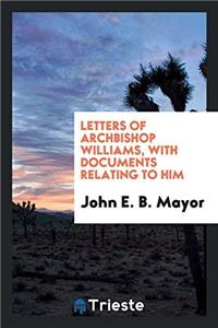 Letters of Archbishop Williams, with Documents Relating to Him
