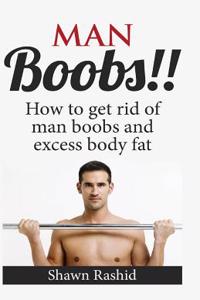 Man Boobs: How to Get Rid of Man Boobs and Excess Body Fat