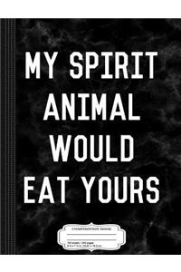 My Spirit Animal Would Eat Yours Composition Notebook