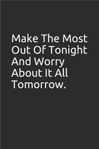 Make the Most Out of Tonight and Worry about It All Tomorrow.