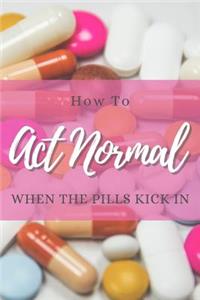 How to Act Normal When the Pills Kick in