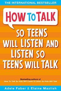 HOW TO TALK SO TEENS WILL LISTEN AND LISTEN SO TEEN WILL TALK