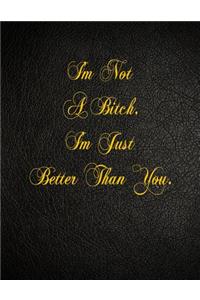 I'm Not A Bitch. I'm Just Better Than You.