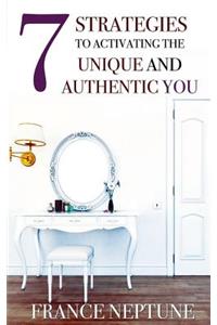 7 Strategies to Activating the Unique and Authentic You