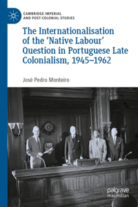 Internationalisation of the 'Native Labour' Question in Portuguese Late Colonialism, 1945-1962