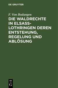 Die Waldrechte in Elsaß-Lothringen Deren Entstehung, Regelung Und Ablösung