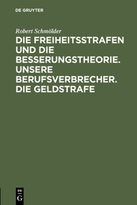 Die Freiheitsstrafen Und Die Besserungstheorie. Unsere Berufsverbrecher. Die Geldstrafe