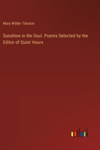 Sunshine in the Soul. Poems Selected by the Editor of Quiet Hours