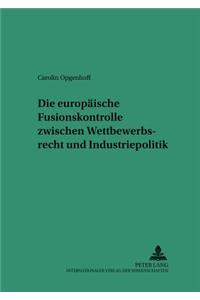 Die Europaeische Fusionskontrolle Zwischen Wettbewerbsrecht Und Industriepolitik