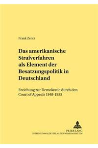 Das amerikanische Strafverfahren als Element der Besatzungspolitik in Deutschland: Erziehung Zur Demokratie Durch Den Court of Appeals 1948-1955