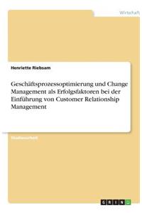 Geschäftsprozessoptimierung und Change Management als Erfolgsfaktoren bei der Einführung von Customer Relationship Management