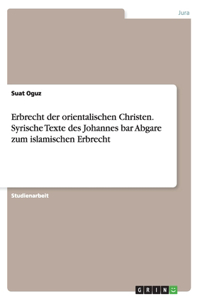 Erbrecht der orientalischen Christen. Syrische Texte des Johannes bar Abgare zum islamischen Erbrecht
