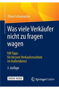 Was Viele Verkäufer Nicht Zu Fragen Wagen: 100 Tipps Für Bessere Verkaufsresultate Im Außendienst