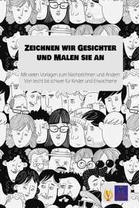 Zeichnen wir Gesichter und Malen sie an: Mit vielen Vorlagen zum Nachzeichnen und Ändern Von leicht bis schwer für Kinder und Erwachsene