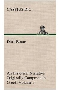 Dio's Rome, Volume 3 An Historical Narrative Originally Composed in Greek During The Reigns of Septimius Severus, Geta and Caracalla, Macrinus, Elagabalus and Alexander Severus