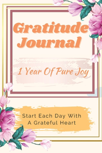 Gratitude Journal - 1 Year Of Pure Joy: Start Each Day With A Grateful Heart, Learn To Practice Gratitude For A Happier Life