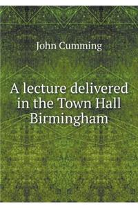 A Lecture Delivered in the Town Hall Birmingham