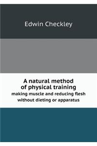 A Natural Method of Physical Training Making Muscle and Reducing Flesh Without Dieting or Apparatus