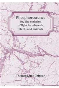 Phosphorescence Or, the Emission of Light by Minerals, Plants and Animals