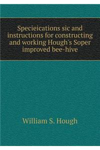 Specieications Sic and Instructions for Constructing and Working Hough's Soper Improved Bee-Hive