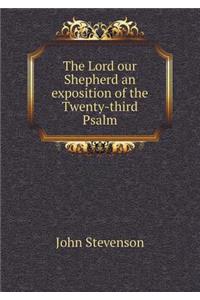 The Lord Our Shepherd an Exposition of the Twenty-Third Psalm