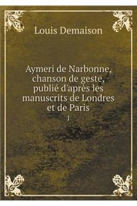 Aymeri de Narbonne, Chanson de Geste, Publié d'Après Les Manuscrits de Londres Et de Paris 1