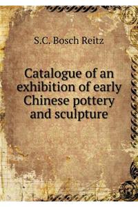Catalogue of an Exhibition of Early Chinese Pottery and Sculpture