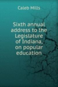 Sixth annual address to the Legislature of Indiana, on popular education