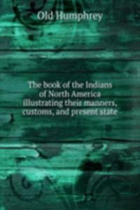 book of the Indians of North America illustrating their manners, customs, and present state