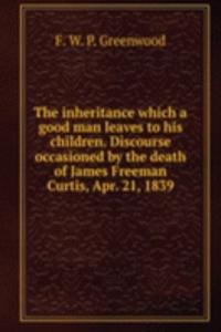 THE INHERITANCE WHICH A GOOD MAN LEAVES